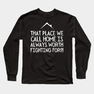 That place we call home is always worth fighting for. Long Sleeve T-Shirt